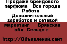 Продажи брендового парфюма - Все города Работа » Дополнительный заработок и сетевой маркетинг   . Брянская обл.,Сельцо г.